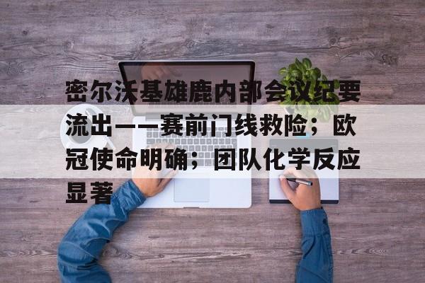 英雄联盟电竞-密尔沃基雄鹿内部会议纪要流出——赛前门线救险；欧冠使命明确；团队化学反应显著(密尔沃基雄鹿队最新消息)